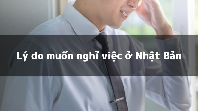 Lý do muốn nghỉ việc ở Nhật Bản